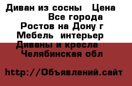 Диван из сосны › Цена ­ 4 900 - Все города, Ростов-на-Дону г. Мебель, интерьер » Диваны и кресла   . Челябинская обл.